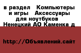  в раздел : Компьютеры и игры » Аксессуары для ноутбуков . Ненецкий АО,Каменка д.